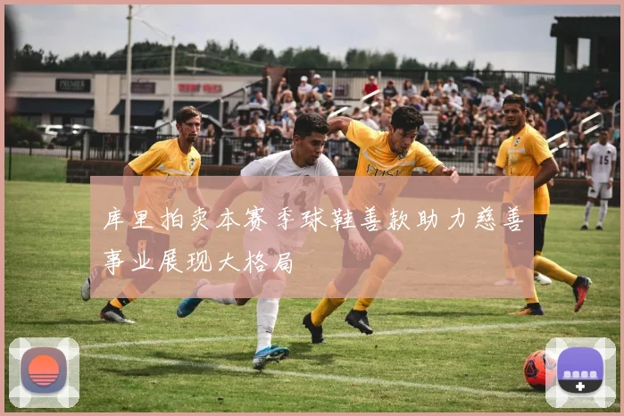 库里拍卖本赛季球鞋善款助力慈善事业展现大格局