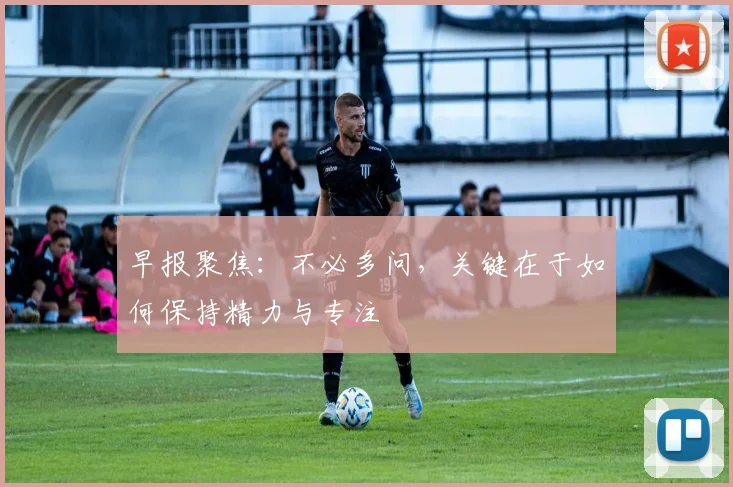 早报聚焦：不必多问，关键在于如何保持精力与专注