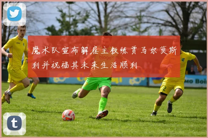 魔术队宣布解雇主教练贾马尔莫斯利并祝福其未来生活顺利