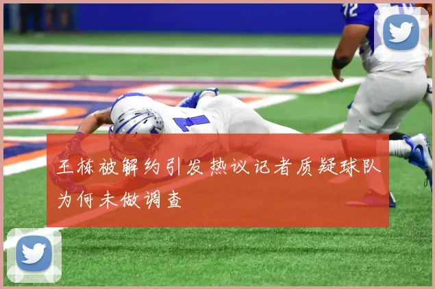 王栋被解约引发热议记者质疑球队为何未做调查