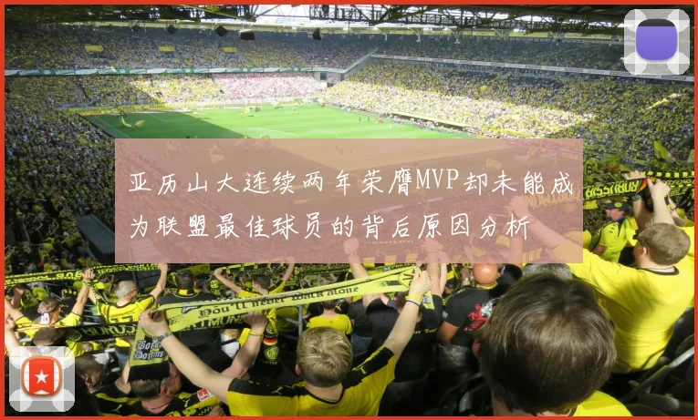 亚历山大连续两年荣膺MVP却未能成为联盟最佳球员的背后原因分析