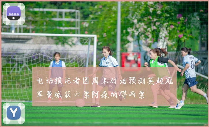 电讯报记者团周末对话预测英超冠军曼城获六票阿森纳得两票
