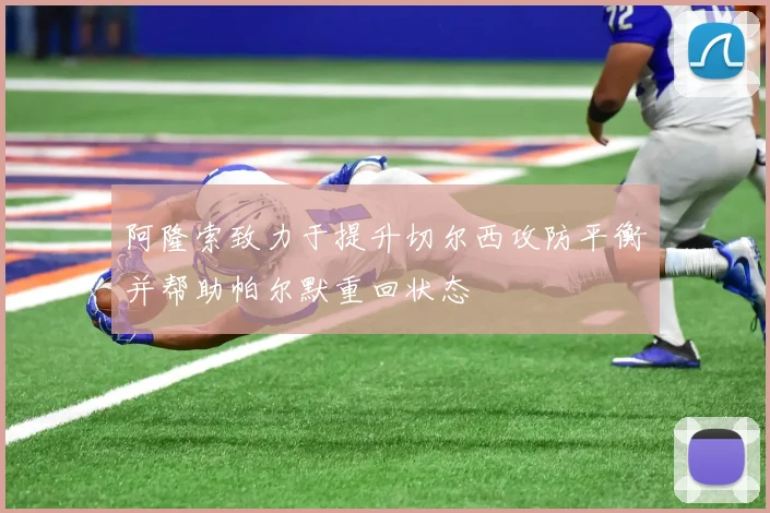 阿隆索致力于提升切尔西攻防平衡并帮助帕尔默重回状态