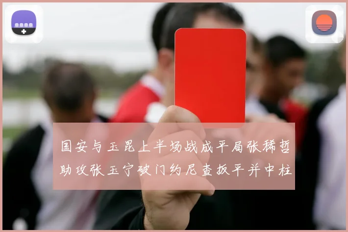 国安与玉昆上半场战成平局张稀哲助攻张玉宁破门约尼查扳平并中柱