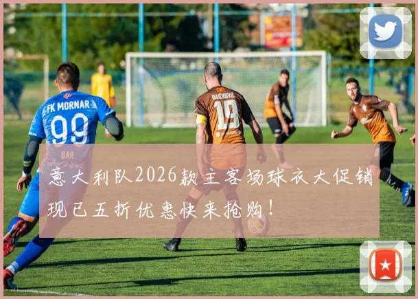 意大利队2026款主客场球衣大促销现已五折优惠快来抢购！
