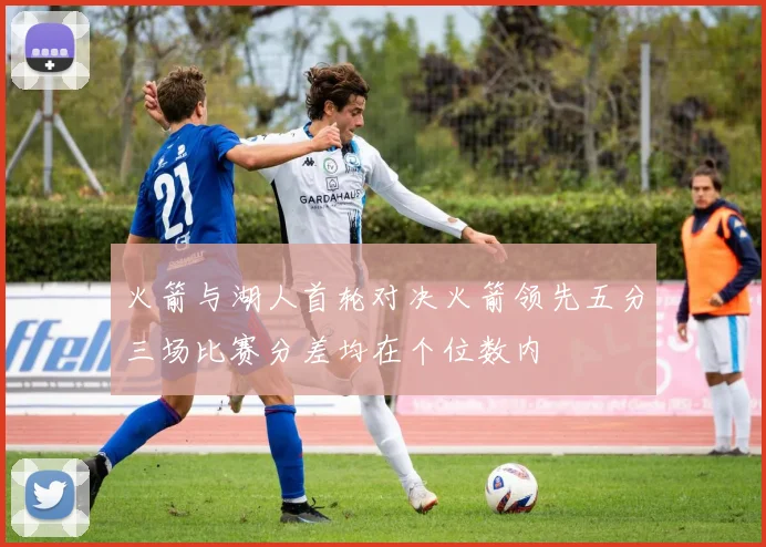火箭与湖人首轮对决火箭领先五分三场比赛分差均在个位数内