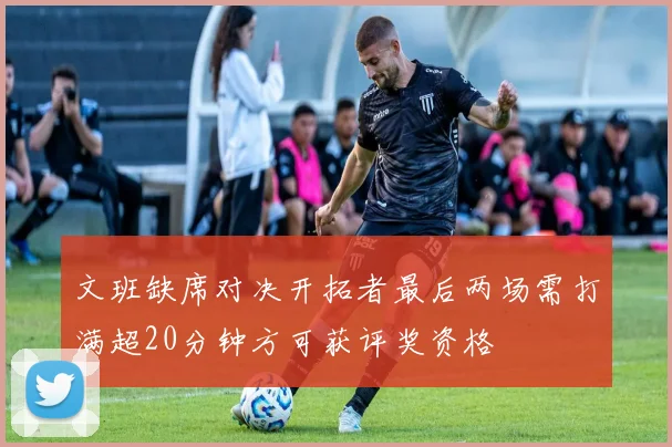文班缺席对决开拓者最后两场需打满超20分钟方可获评奖资格