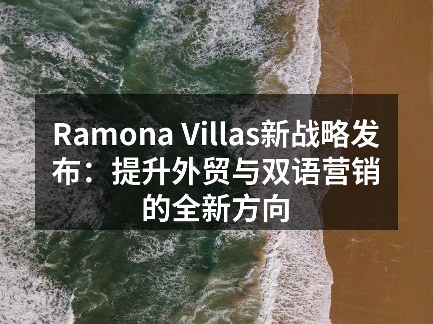 Ramona Villas新战略发布：提升外贸与双语营销的全新方向
